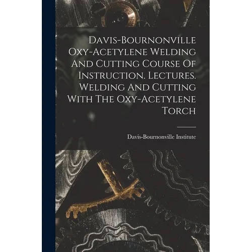Davis-bournonville Oxy-acetylene Welding And Cutting Course Of Instruction. Lectures. Welding And Cutting With The Oxy-acetylene Torch