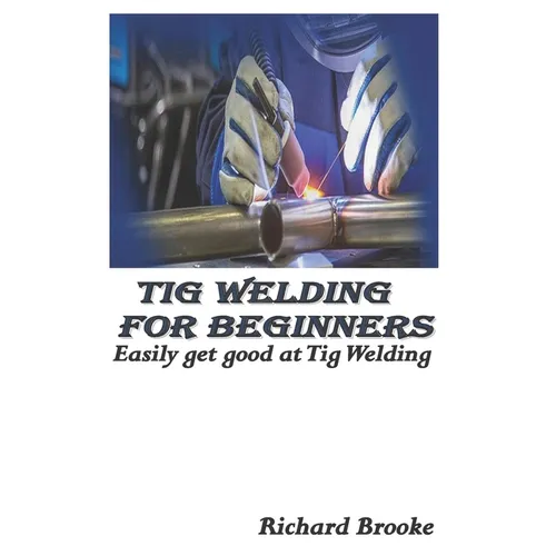 TIG Welding for Beginners: Easily get good at Tig Welding
